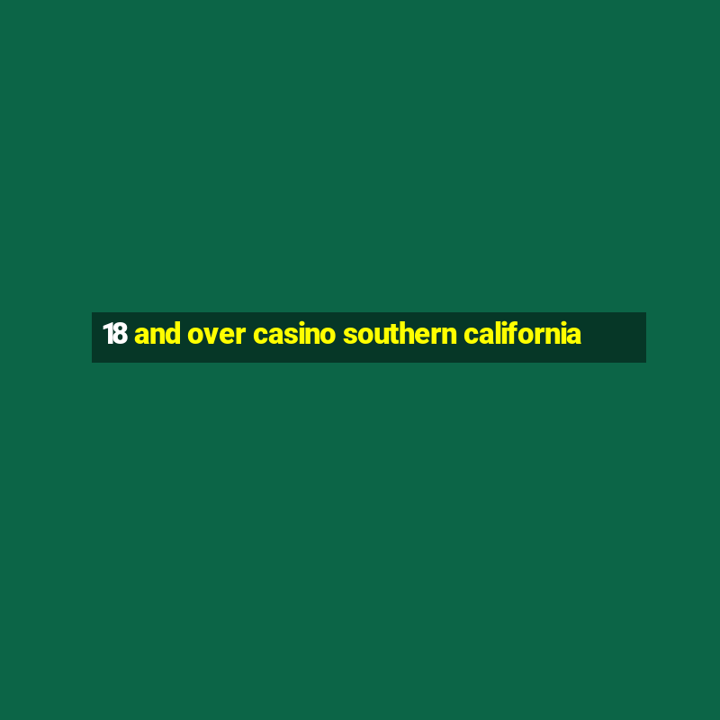 18 and over casino southern california