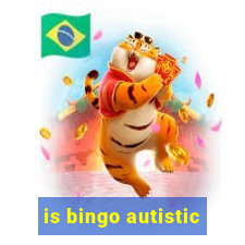 is bingo autistic