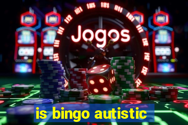 is bingo autistic