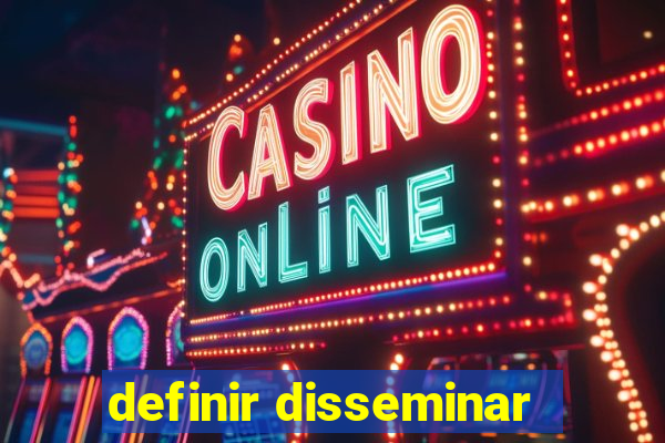 definir disseminar