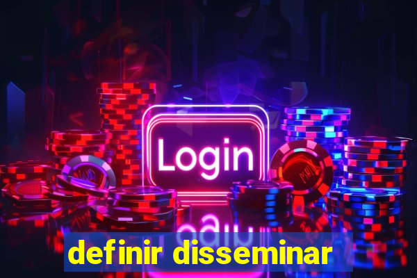 definir disseminar