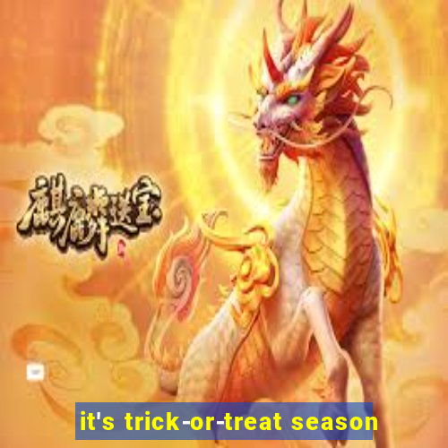 it's trick-or-treat season