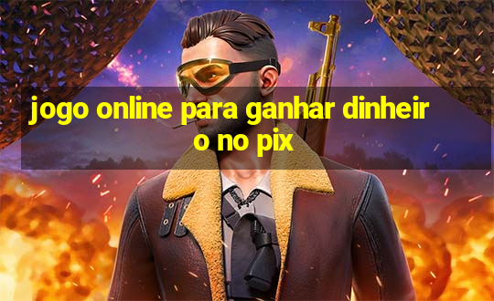 jogo online para ganhar dinheiro no pix