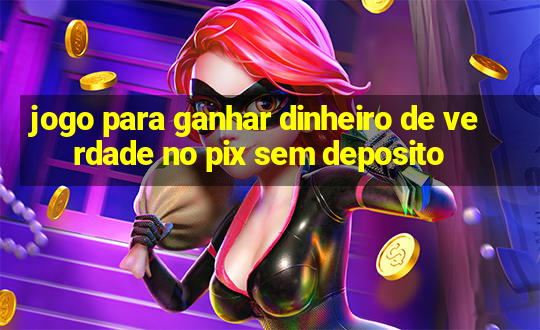 jogo para ganhar dinheiro de verdade no pix sem deposito