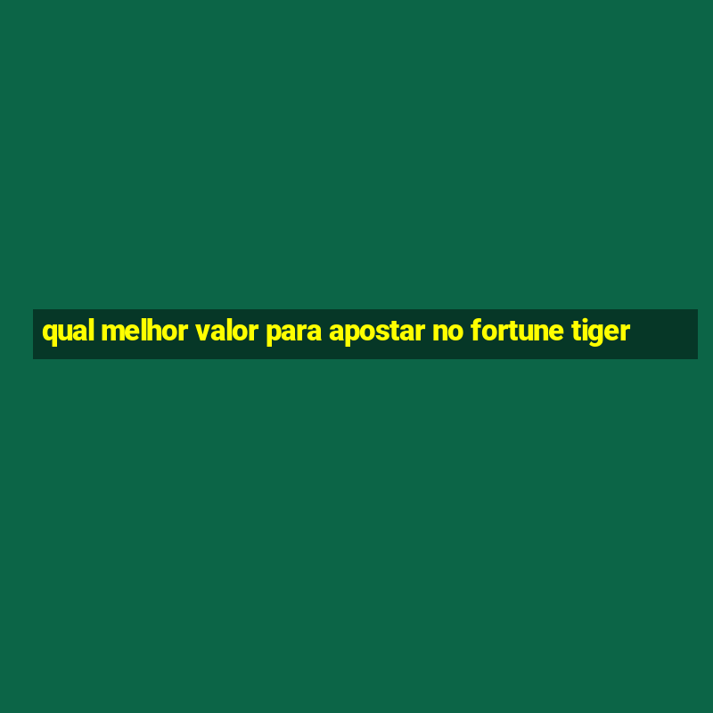 qual melhor valor para apostar no fortune tiger