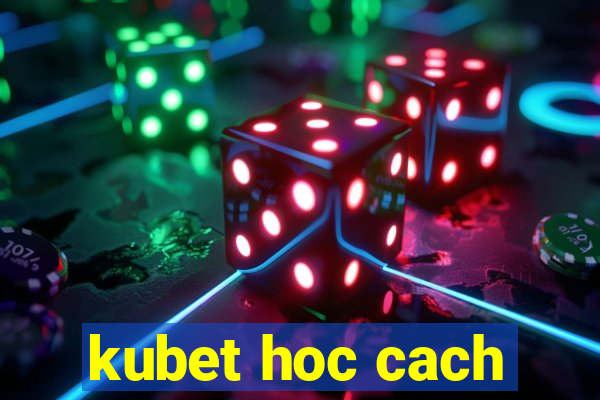 kubet hoc cach