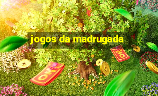 jogos da madrugada