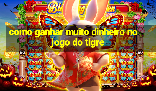 como ganhar muito dinheiro no jogo do tigre