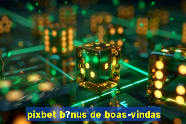 pixbet b?nus de boas-vindas