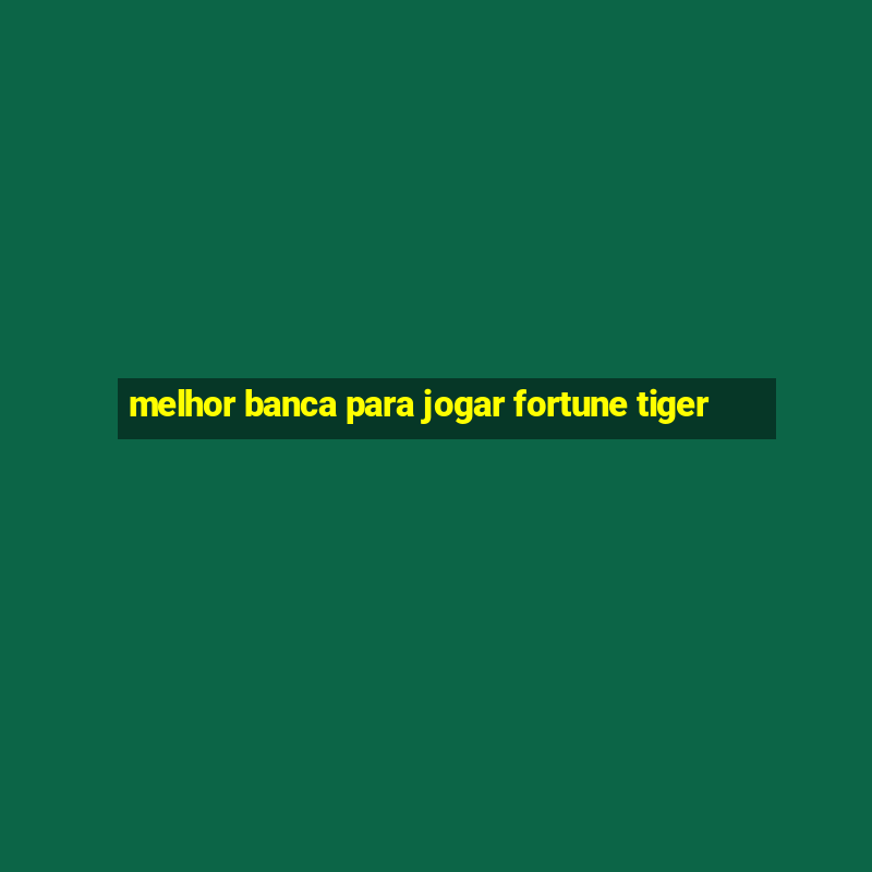 melhor banca para jogar fortune tiger