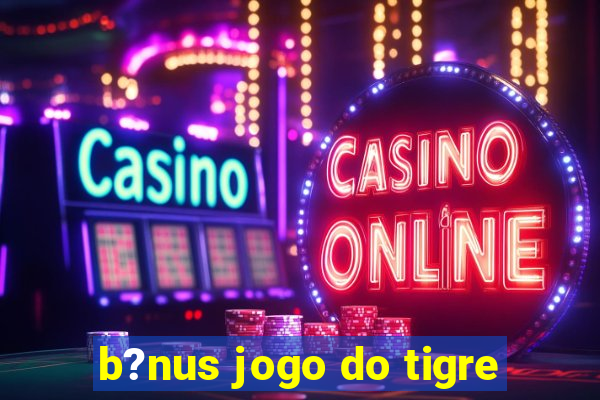 b?nus jogo do tigre