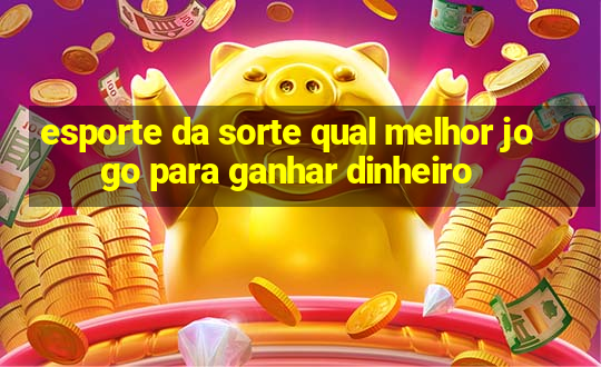 esporte da sorte qual melhor jogo para ganhar dinheiro