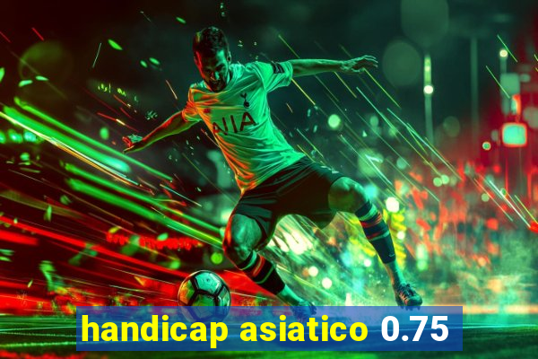 handicap asiatico 0.75