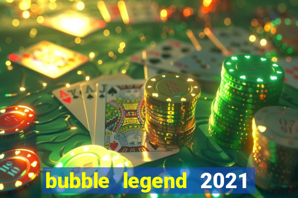 bubble legend 2021 ganhar dinheiro