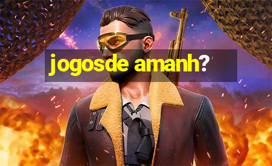 jogosde amanh?