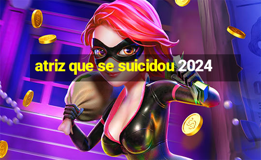 atriz que se suicidou 2024