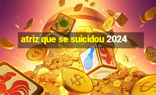 atriz que se suicidou 2024