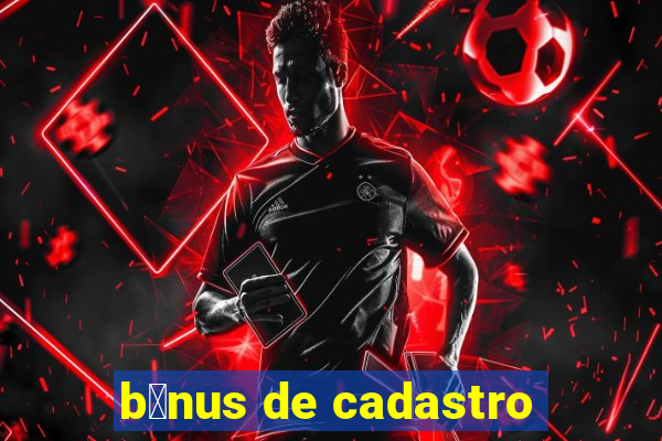 b么nus de cadastro