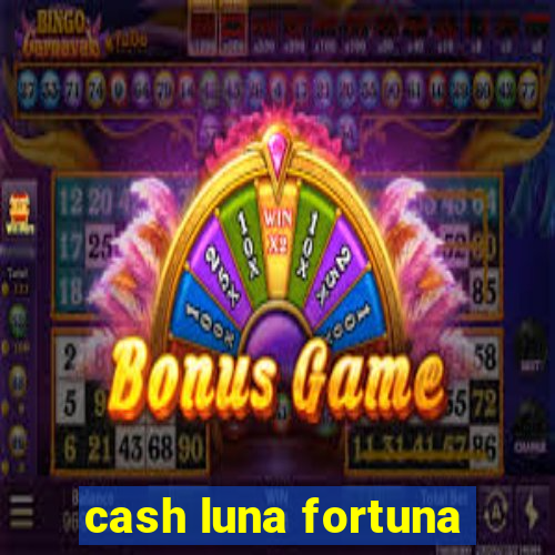 cash luna fortuna