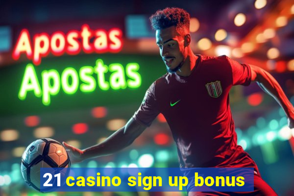 21 casino sign up bonus