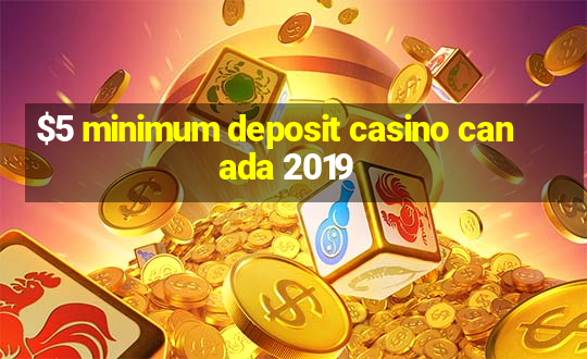 $5 minimum deposit casino canada 2019