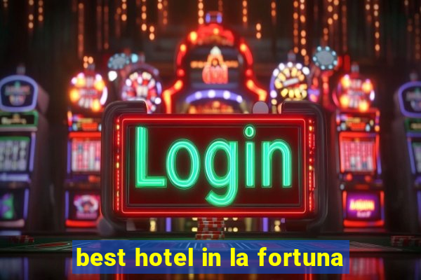 best hotel in la fortuna