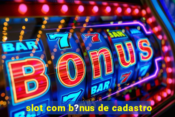 slot com b?nus de cadastro