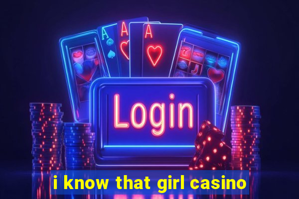 i know that girl casino