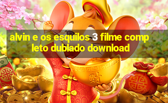 alvin e os esquilos 3 filme completo dublado download