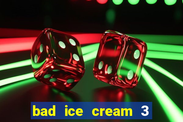 bad ice cream 3 no jogos 360