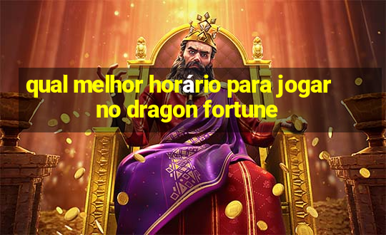 qual melhor horário para jogar no dragon fortune