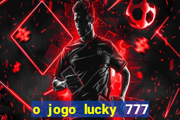 o jogo lucky 777 paga mesmo