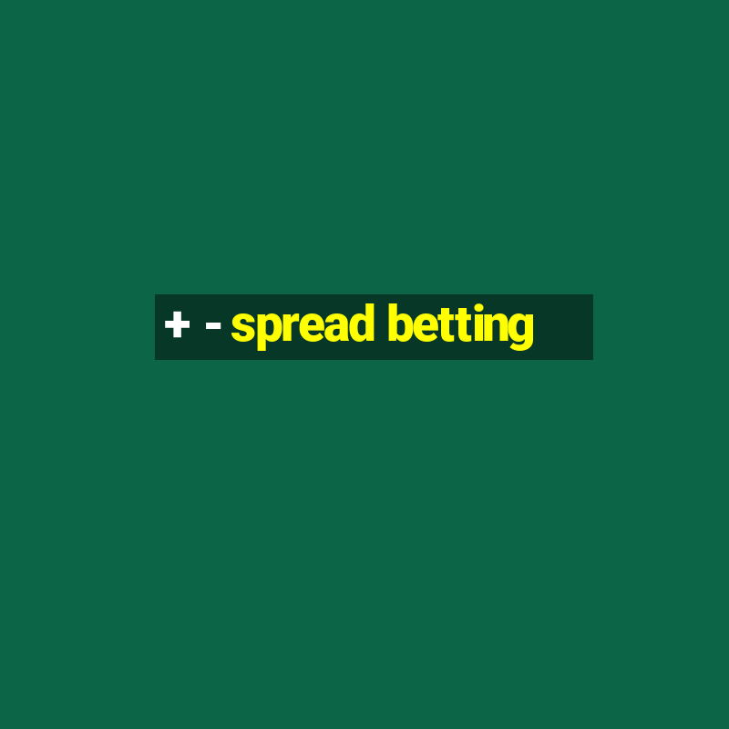 + - spread betting