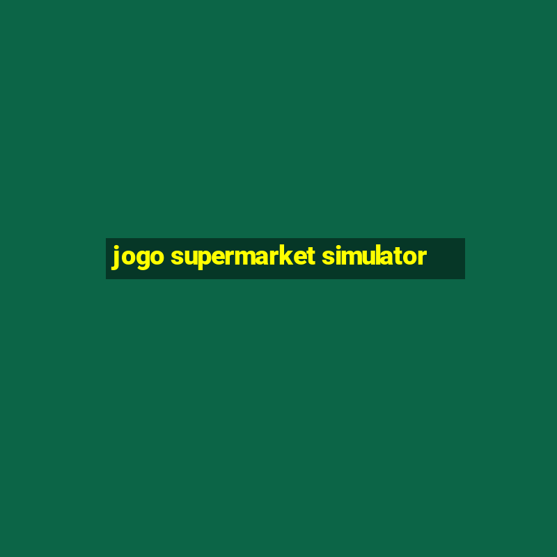 jogo supermarket simulator