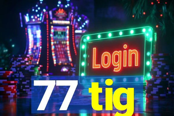 77 tig