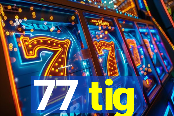 77 tig