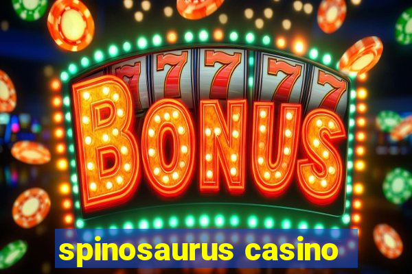 spinosaurus casino