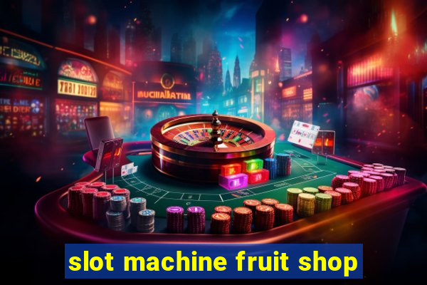 slot machine fruit shop