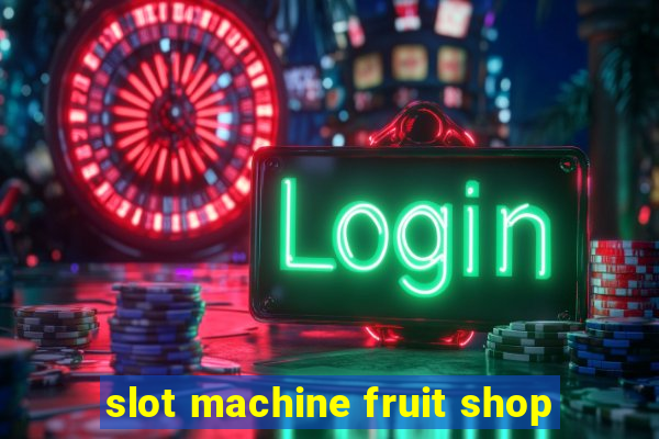 slot machine fruit shop