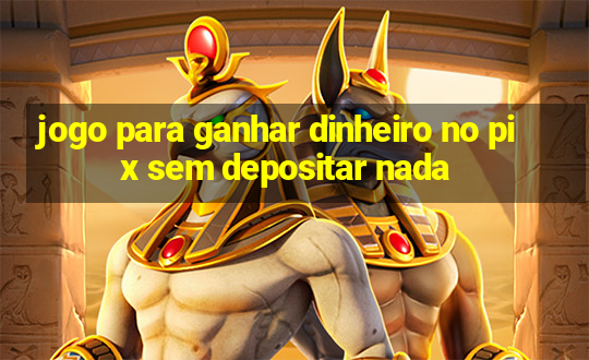 jogo para ganhar dinheiro no pix sem depositar nada