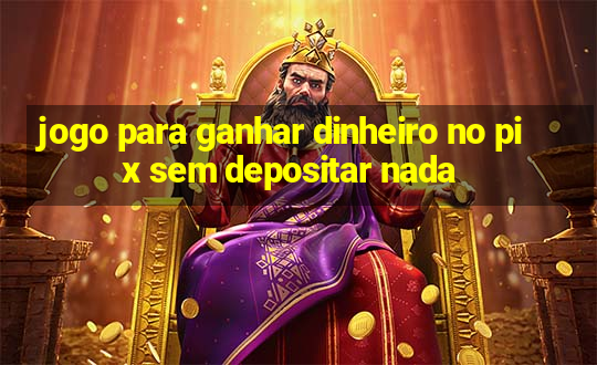 jogo para ganhar dinheiro no pix sem depositar nada