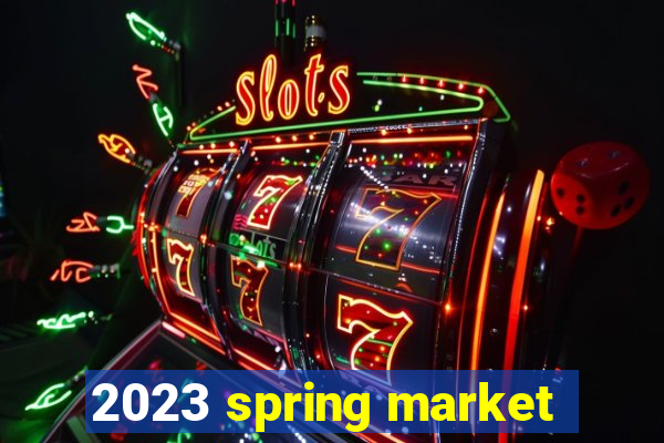 2023 spring market