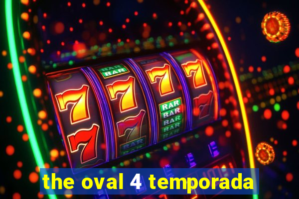 the oval 4 temporada