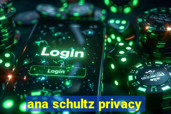 ana schultz privacy