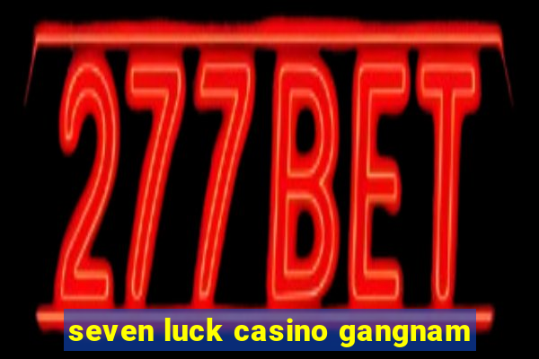 seven luck casino gangnam