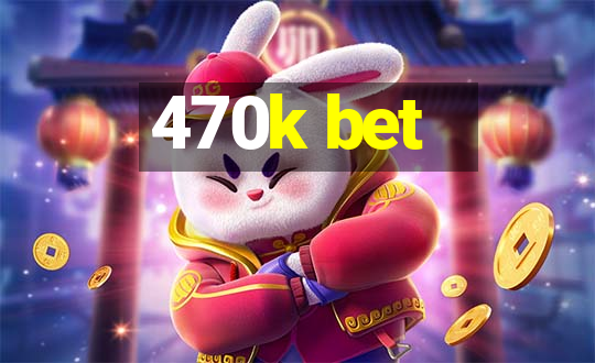 470k bet