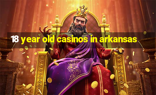 18 year old casinos in arkansas