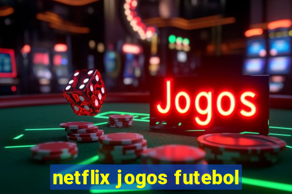 netflix jogos futebol