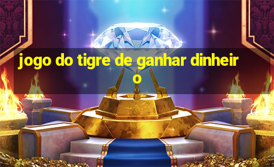 jogo do tigre de ganhar dinheiro