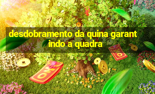 desdobramento da quina garantindo a quadra